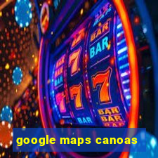 google maps canoas